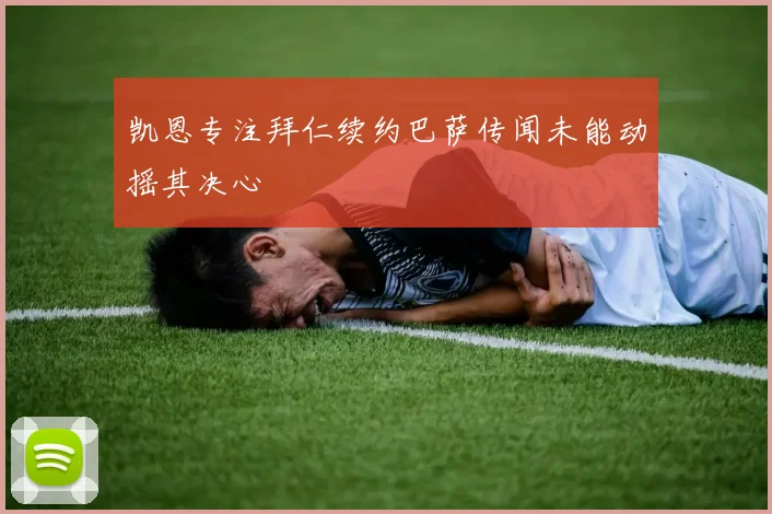 凯恩专注拜仁续约巴萨传闻未能动摇其决心