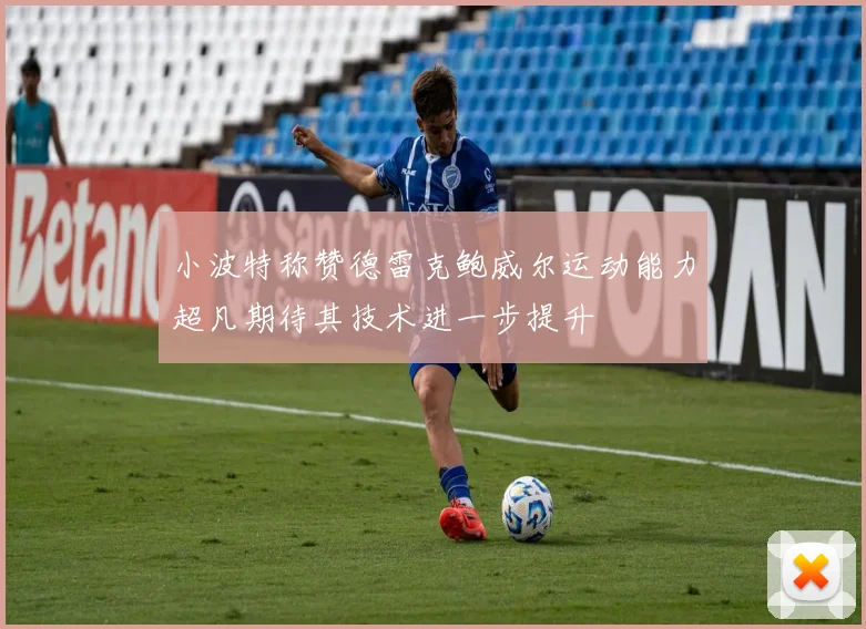 小波特称赞德雷克鲍威尔运动能力超凡期待其技术进一步提升