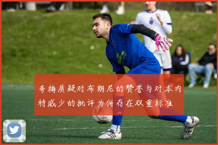 夸梅质疑对布朗尼的赞誉与对本内特威少的批评为何存在双重标准