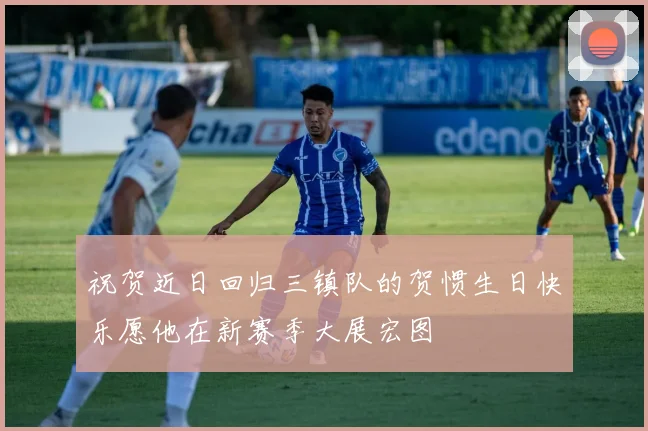 祝贺近日回归三镇队的贺惯生日快乐愿他在新赛季大展宏图