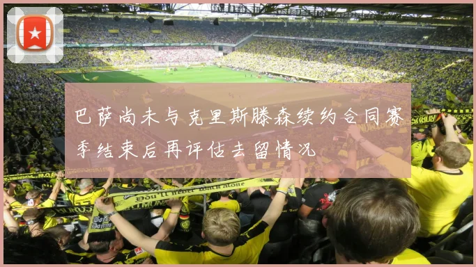 巴萨尚未与克里斯滕森续约合同赛季结束后再评估去留情况