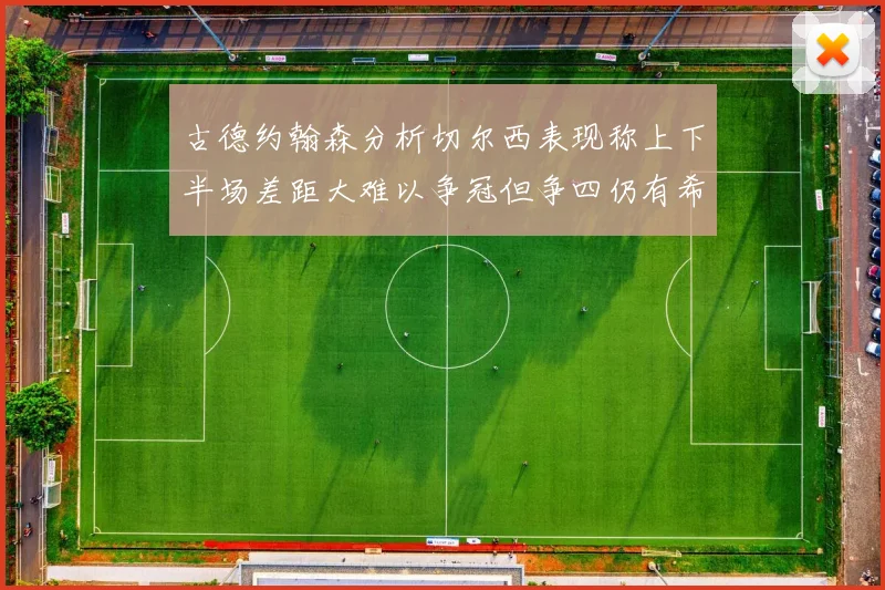 古德约翰森分析切尔西表现称上下半场差距大难以争冠但争四仍有希望