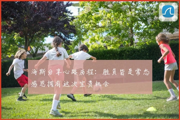 海斯分享心路历程：胜负皆是常态感恩拥有这次宝贵机会