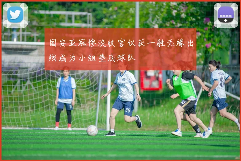 国安亚冠惨淡收官仅获一胜无缘出线成为小组垫底球队