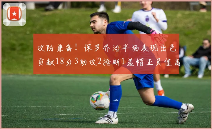 攻防兼备！保罗乔治半场表现出色贡献18分3助攻2抢断1盖帽正负值高达14