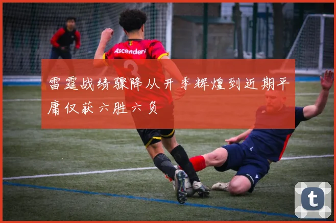 雷霆战绩骤降从开季辉煌到近期平庸仅获六胜六负